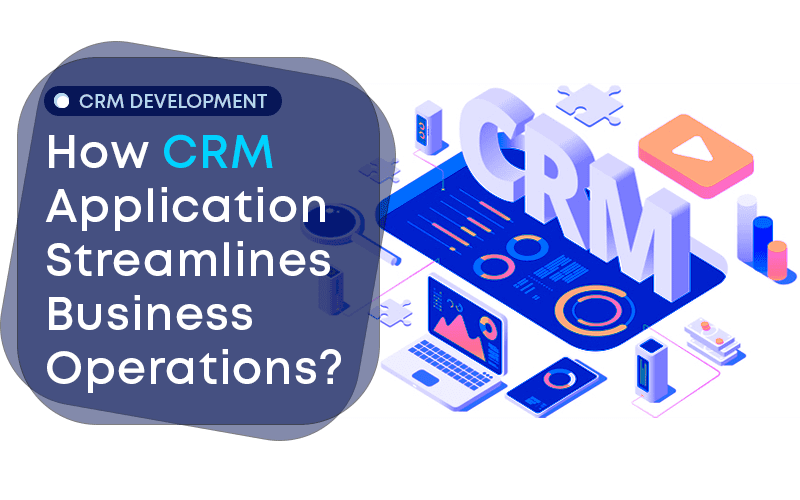 CRM Development: How CRM Application Streamlines Business Operations? 1 CRM Development